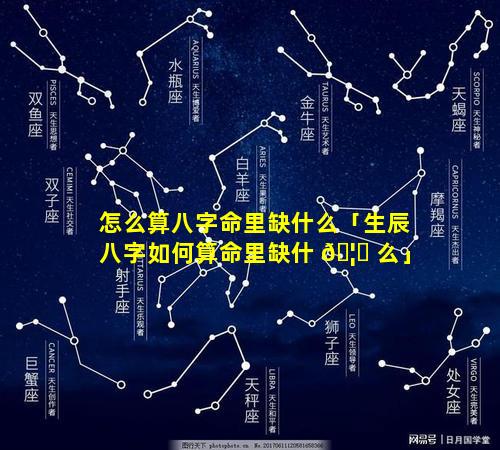 怎么算八字命里缺什么「生辰八字如何算命里缺什 🦁 么」